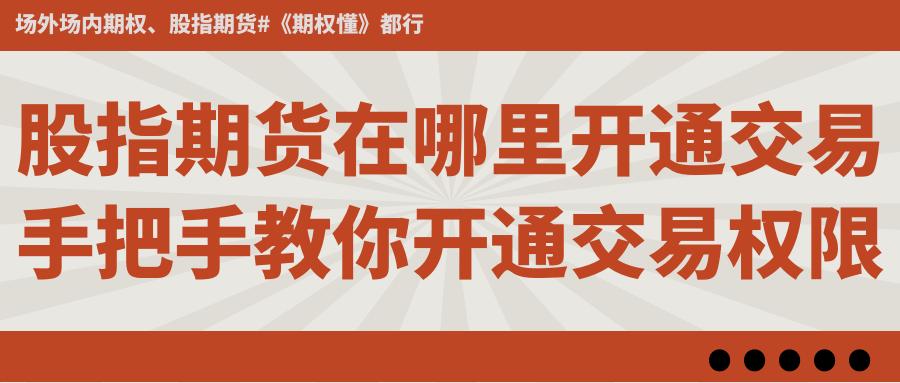 股指期货交易权限开通流程_广州期货开户_股指期货开户条件