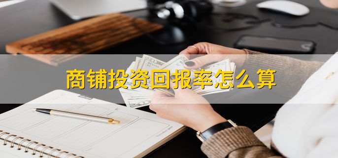 商铺投资回报率怎么算？掌握市场需求、位置选择与租金收益要点
